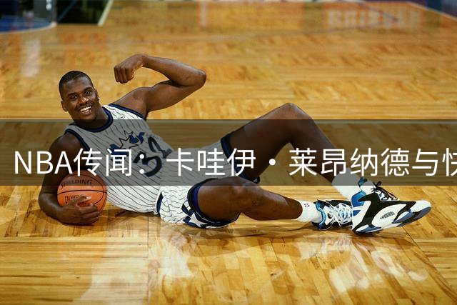 NBA传闻：卡哇伊·莱昂纳德与快船的调查或将持续到2027年